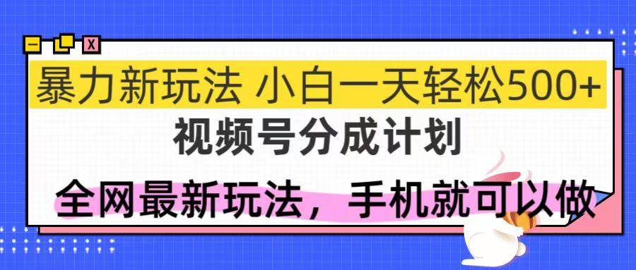 (5.19)视频号分成计划，全网最暴力玩法，新手一天也能轻松500+