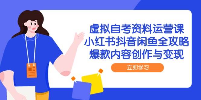 (6.1)虚拟自考资料运营课,小红书抖音咸鱼全攻略,爆款内容创作与变现
