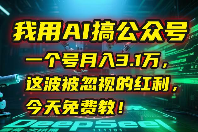 (7.5)我用AI搞公众号,一个号月入3.1万,这波被忽视的红利,今天免费教!